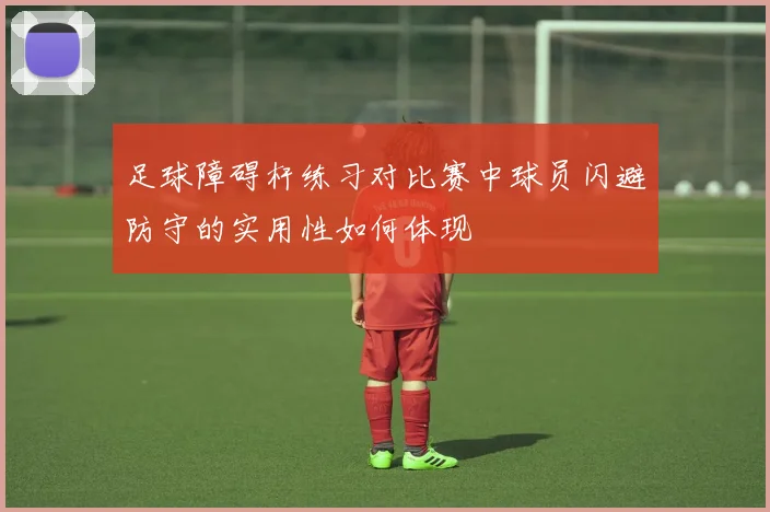 足球障碍杆练习对比赛中球员闪避防守的实用性如何体现