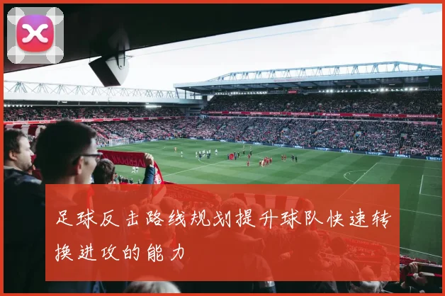 足球反击路线规划提升球队快速转换进攻的能力