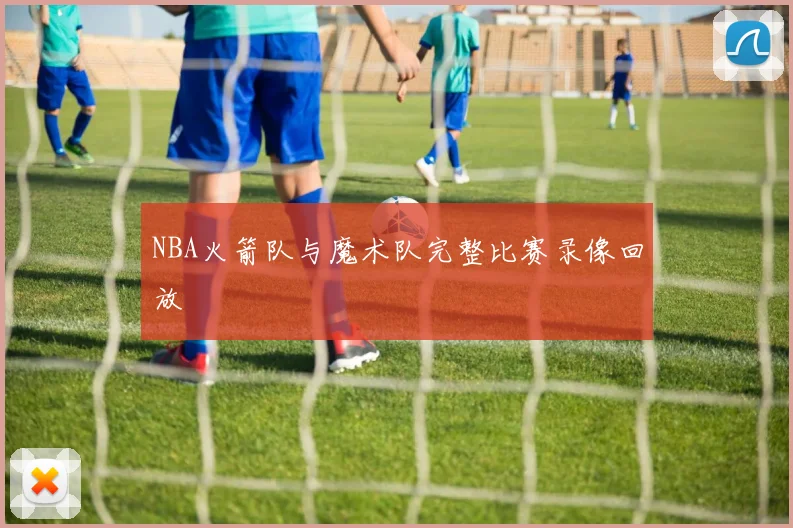 NBA火箭队与魔术队完整比赛录像回放