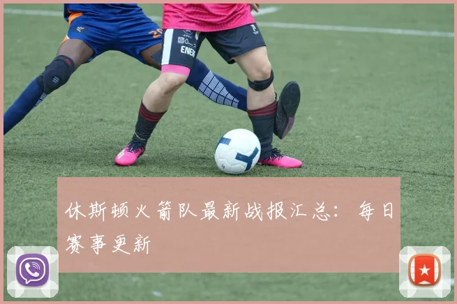 休斯顿火箭队最新战报汇总：每日赛事更新
