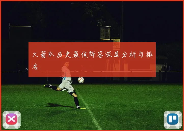 火箭队历史最佳阵容深度分析与排名