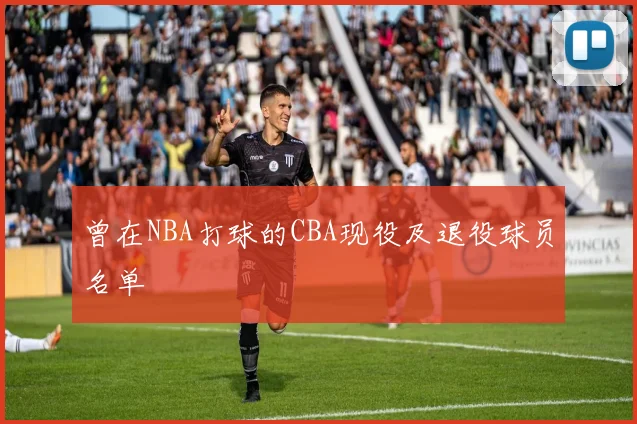 曾在NBA打球的CBA现役及退役球员名单