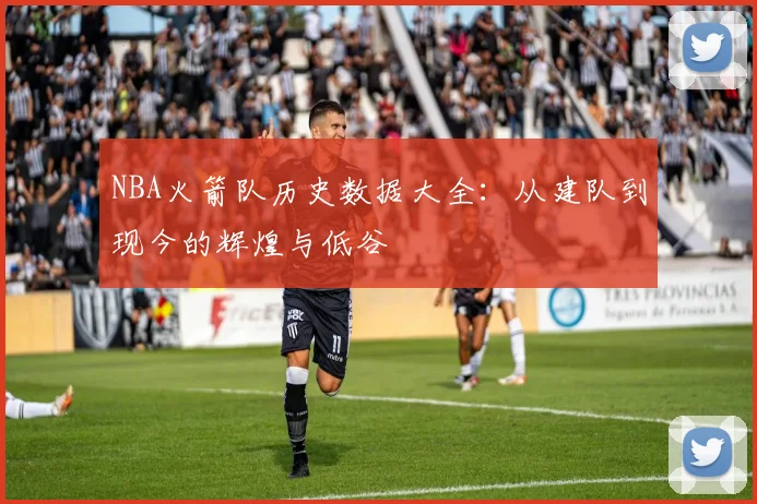 NBA火箭队历史数据大全：从建队到现今的辉煌与低谷