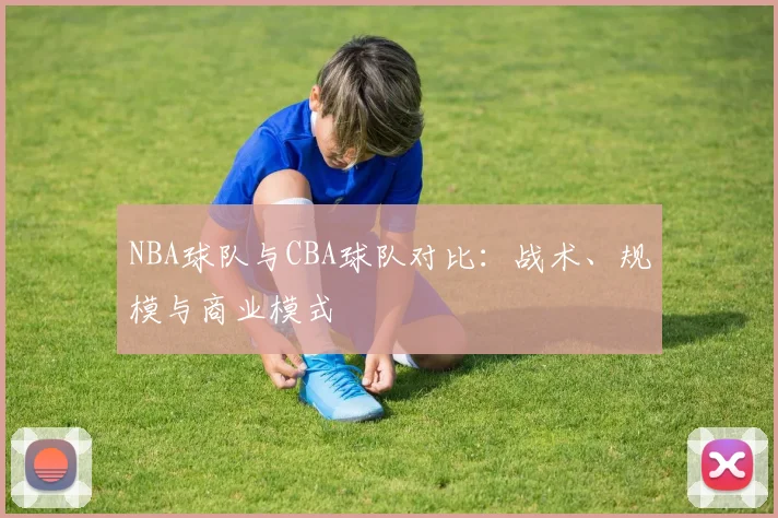 NBA球队与CBA球队对比：战术、规模与商业模式